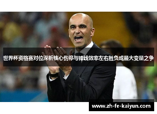 世界杯资格赛对位深析核心伤停与锋线效率左右胜负成最大变量之争 世界杯资格赛对位深析核心伤停与锋线效率左右胜负成最大变量之争