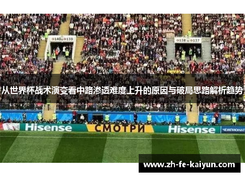从世界杯战术演变看中路渗透难度上升的原因与破局思路解析趋势 从世界杯战术演变看中路渗透难度上升的原因与破局思路解析趋势