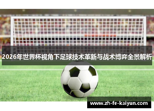 2026年世界杯视角下足球技术革新与战术博弈全景解析