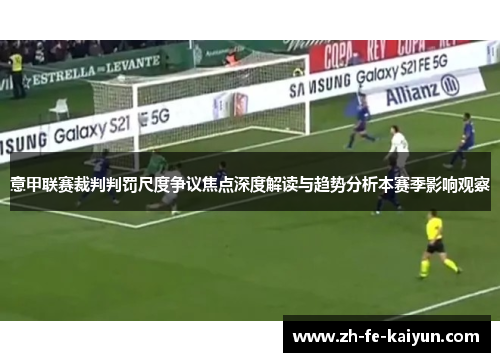 意甲联赛裁判判罚尺度争议焦点深度解读与趋势分析本赛季影响观察