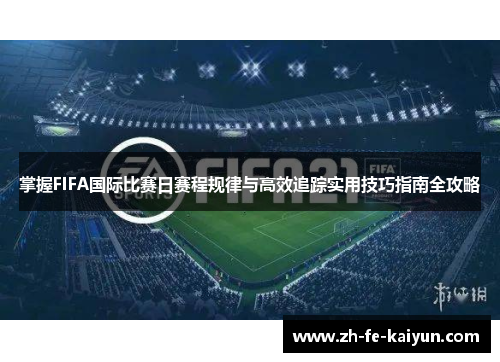 掌握FIFA国际比赛日赛程规律与高效追踪实用技巧指南全攻略