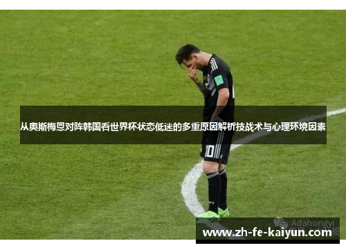从奥斯梅恩对阵韩国看世界杯状态低迷的多重原因解析技战术与心理环境因素