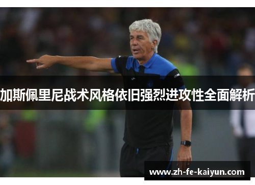 加斯佩里尼战术风格依旧强烈进攻性全面解析