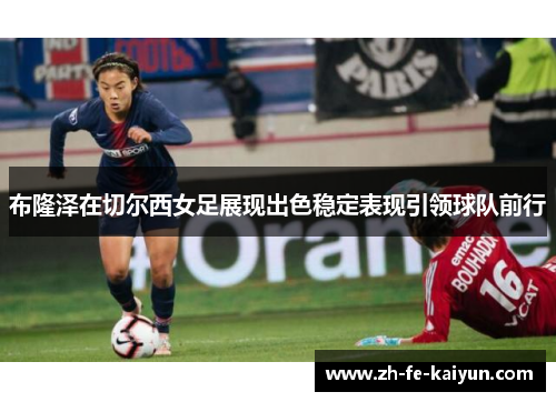 布隆泽在切尔西女足展现出色稳定表现引领球队前行