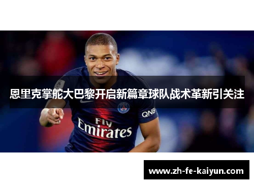 恩里克掌舵大巴黎开启新篇章球队战术革新引关注