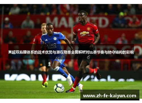 英超双后腰体系的战术优势与潜在隐患全面解析对比赛节奏与防守结构的影响 英超双后腰体系的战术优势与潜在隐患全面解析对比赛节奏与防守结构的影响