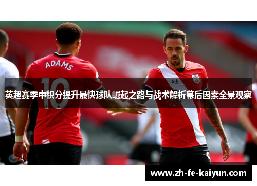 英超赛季中积分提升最快球队崛起之路与战术解析幕后因素全景观察 英超赛季中积分提升最快球队崛起之路与战术解析幕后因素全景观察