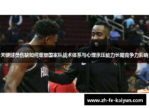 关键球员伤缺如何重塑国家队战术体系与心理承压能力长期竞争力影响 关键球员伤缺如何重塑国家队战术体系与心理承压能力长期竞争力影响