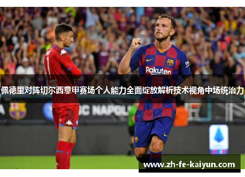 佩德里对阵切尔西意甲赛场个人能力全面绽放解析技术视角中场统治力 佩德里对阵切尔西意甲赛场个人能力全面绽放解析技术视角中场统治力