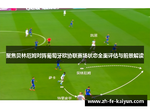 聚焦贝林厄姆对阵葡萄牙欧协联赛场状态全面评估与前景解读 聚焦贝林厄姆对阵葡萄牙欧协联赛场状态全面评估与前景解读