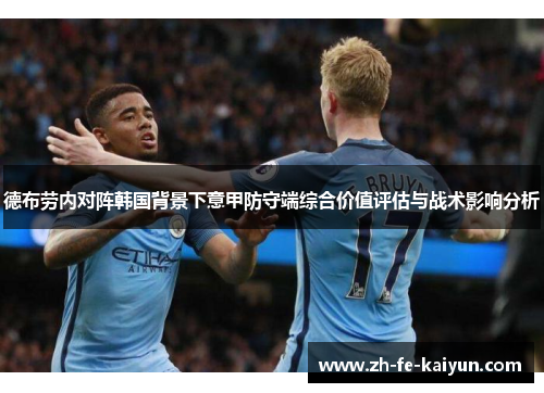 德布劳内对阵韩国背景下意甲防守端综合价值评估与战术影响分析 德布劳内对阵韩国背景下意甲防守端综合价值评估与战术影响分析
